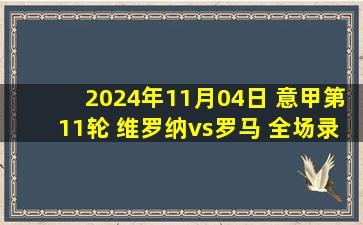 2024年11月04日 意甲第11轮 维罗纳vs罗马 全场录像